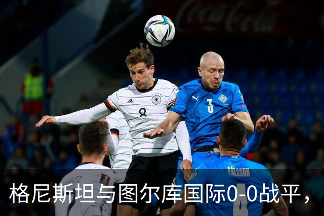 格尼斯坦与图尔库国际0-0战平，双方难分胜负